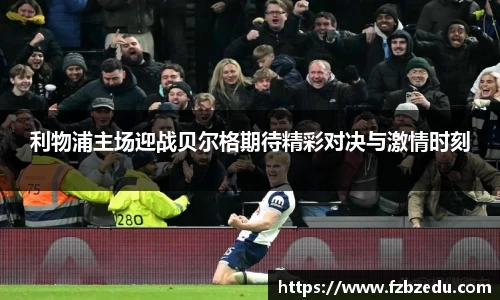 利物浦主场迎战贝尔格期待精彩对决与激情时刻