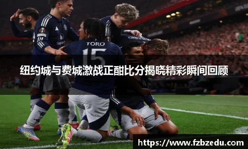 纽约城与费城激战正酣比分揭晓精彩瞬间回顾